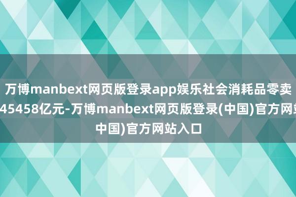 万博manbext网页版登录app娱乐社会消耗品零卖总数245458亿元-万博manbext网页版登录(中国)官方网站入口